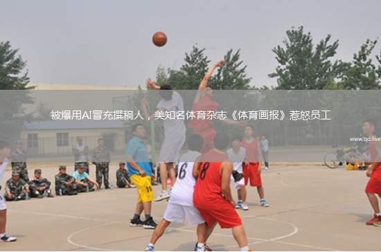 被爆用AI冒充撰稿人，美知名体育杂志《体育画报》惹怒员工